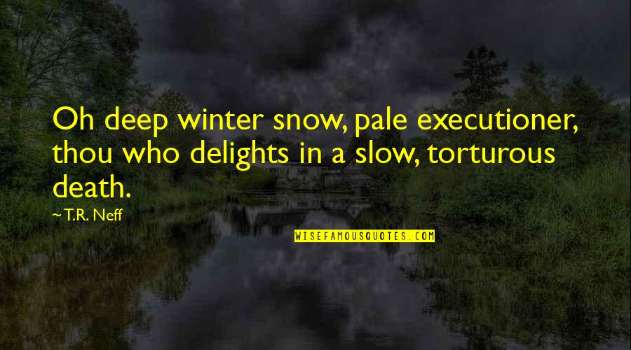 Funny Pictures Of Friends Quotes By T.R. Neff: Oh deep winter snow, pale executioner, thou who