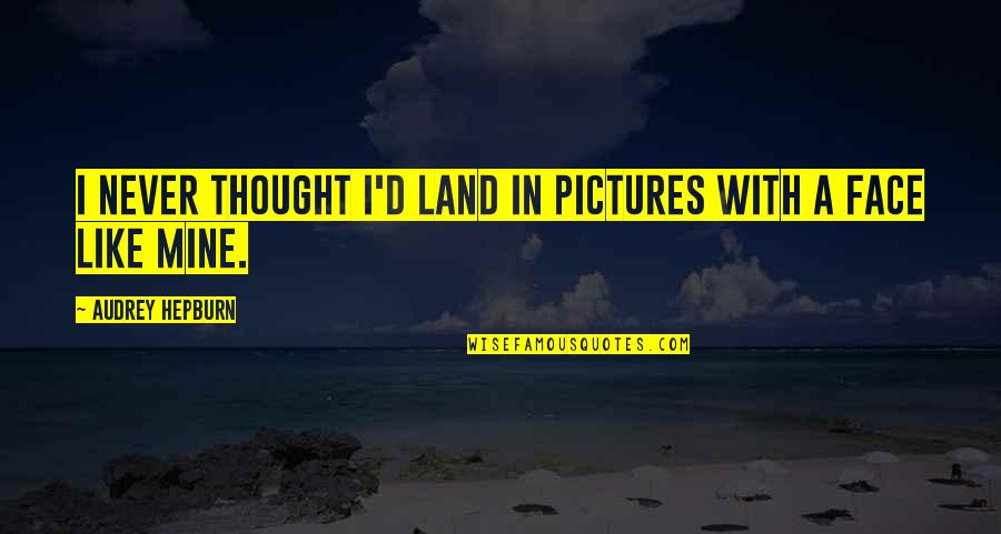 Funny Pictures Plus Quotes By Audrey Hepburn: I never thought I'd land in pictures with