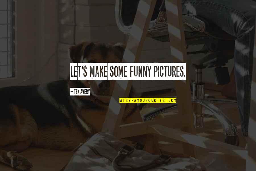 Funny Pictures Quotes By Tex Avery: Let's make some funny pictures.