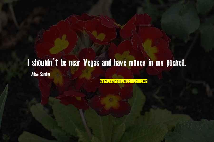 Funny Pie Quotes By Adam Sandler: I shouldn't be near Vegas and have money Funny Pie Quotes By Adam Sandler: I shouldn't be near Vegas and have money