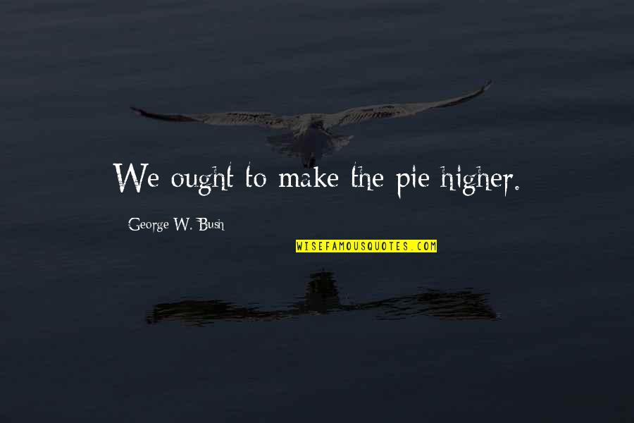 Funny Pie Quotes By George W. Bush: We ought to make the pie higher. Funny Pie Quotes By George W. Bush: We ought to make the pie higher.