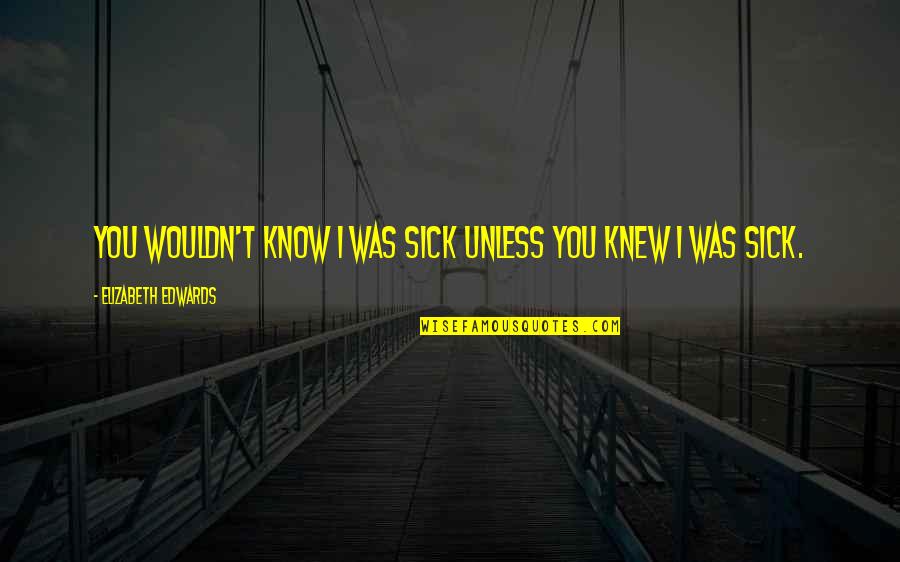 Funny Pilgrim Quotes By Elizabeth Edwards: You wouldn't know I was sick unless you Funny Pilgrim Quotes By Elizabeth Edwards: You wouldn't know I was sick unless you