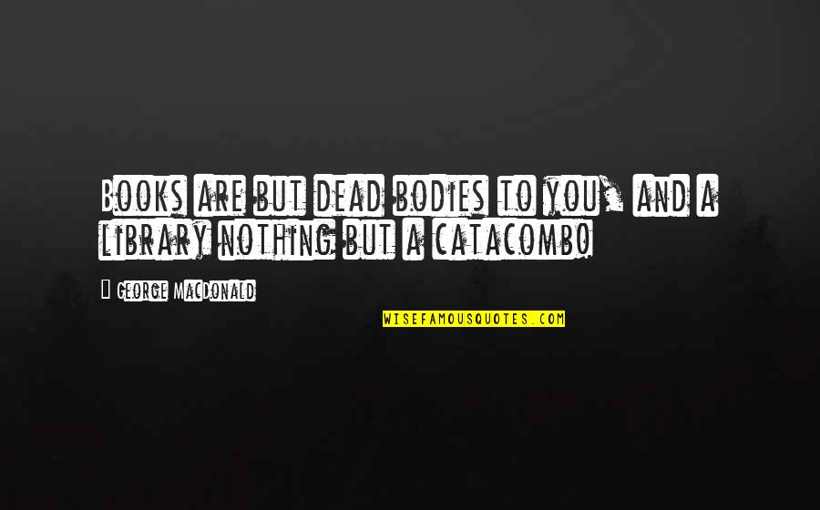 Funny Pills Quotes By George MacDonald: Books are but dead bodies to you, and