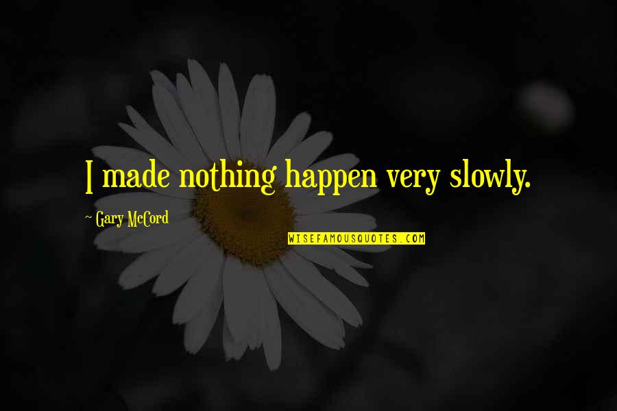 Funny Pipeliner Quotes By Gary McCord: I made nothing happen very slowly. Funny Pipeliner Quotes By Gary McCord: I made nothing happen very slowly.
