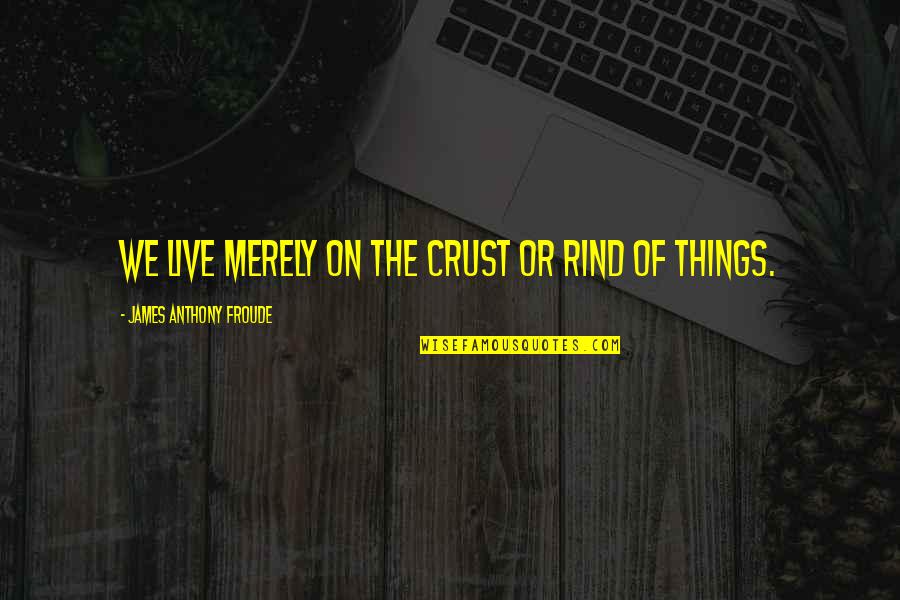 Funny Pipeliner Quotes By James Anthony Froude: We live merely on the crust or rind Funny Pipeliner Quotes By James Anthony Froude: We live merely on the crust or rind