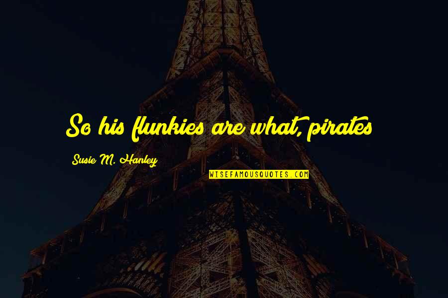 Funny Pirates Quotes By Susie M. Hanley: So his flunkies are what, pirates?