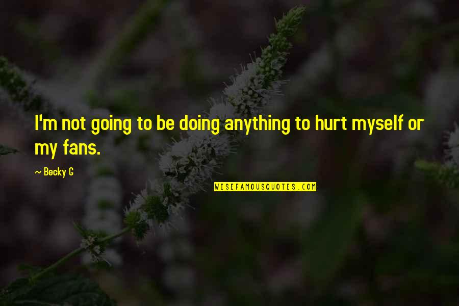 Funny Piss Take Quotes By Becky G: I'm not going to be doing anything to