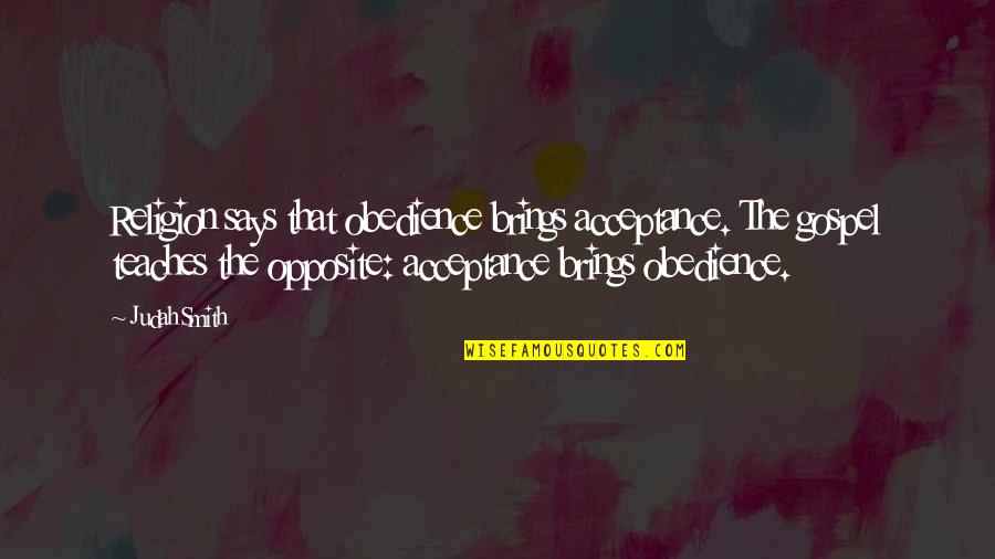 Funny Piss Take Quotes By Judah Smith: Religion says that obedience brings acceptance. The gospel
