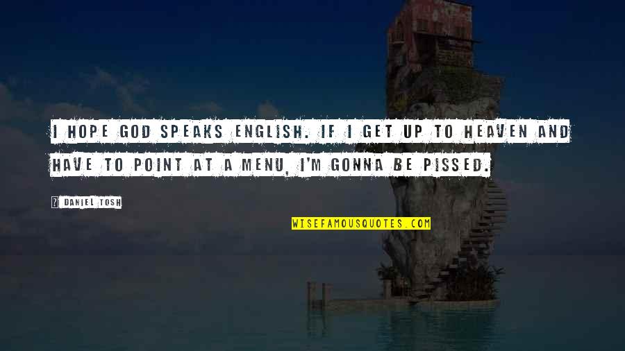 Funny Pissed Up Quotes By Daniel Tosh: I hope God speaks English. If I get Funny Pissed Up Quotes By Daniel Tosh: I hope God speaks English. If I get