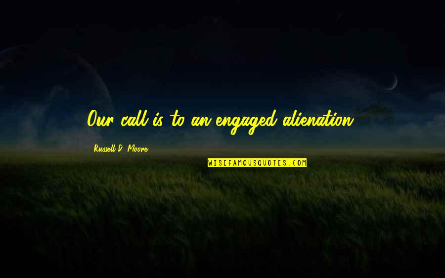 Funny Pissed Up Quotes By Russell D. Moore: Our call is to an engaged alienation, Funny Pissed Up Quotes By Russell D. Moore: Our call is to an engaged alienation,