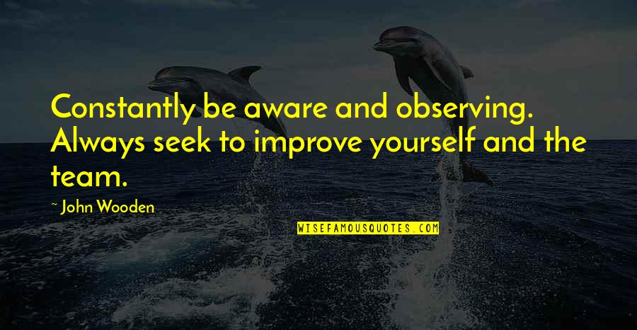 Funny Pit Crew Quotes By John Wooden: Constantly be aware and observing. Always seek to