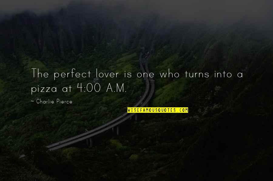 Funny Pizza Love Quotes By Charlie Pierce: The perfect lover is one who turns into