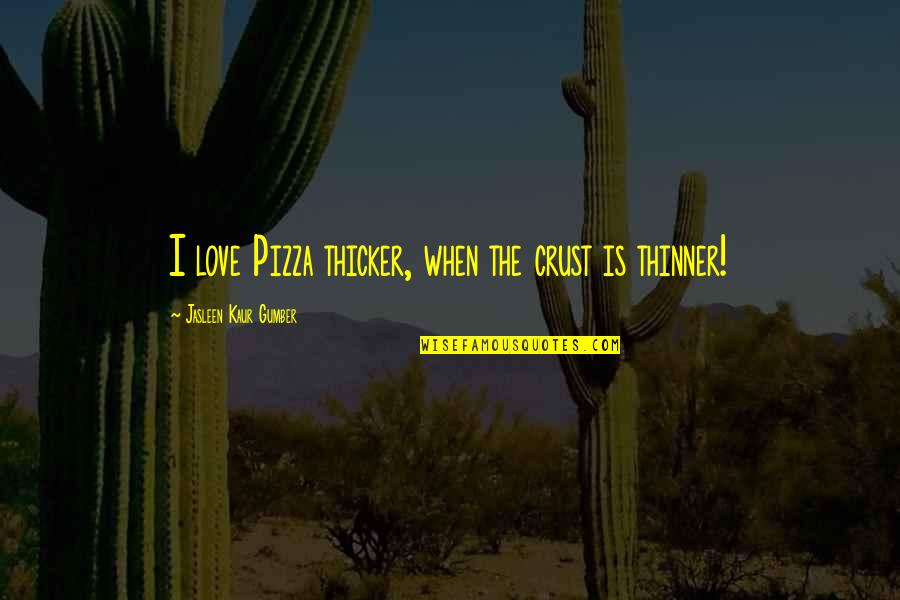 Funny Pizza Love Quotes By Jasleen Kaur Gumber: I love Pizza thicker, when the crust is