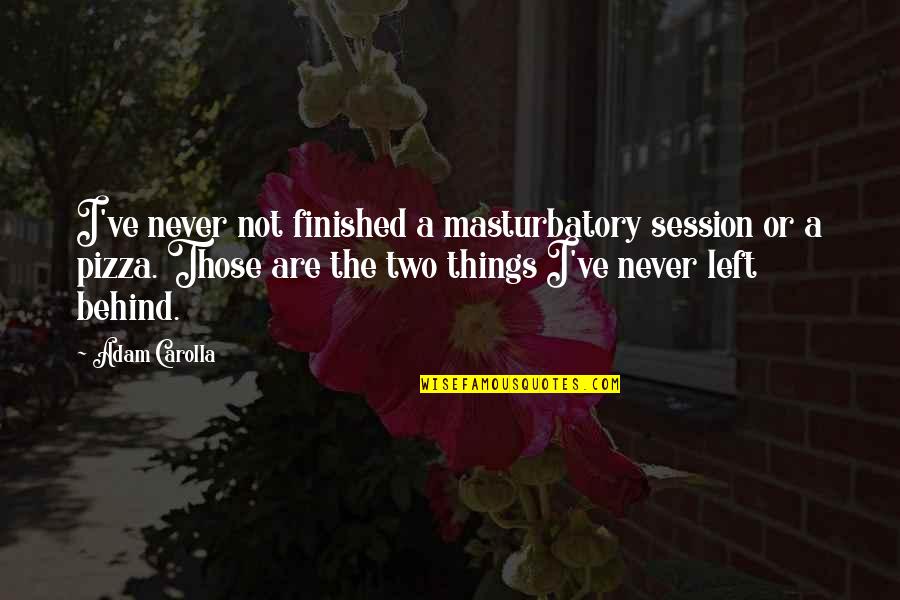 Funny Pizza Pizza Quotes By Adam Carolla: I've never not finished a masturbatory session or Funny Pizza Pizza Quotes By Adam Carolla: I've never not finished a masturbatory session or