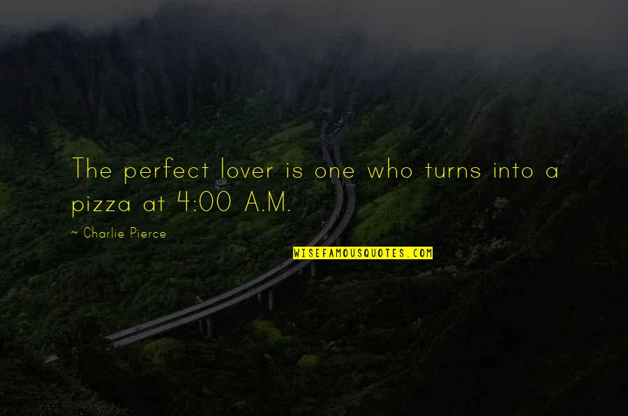 Funny Pizza Pizza Quotes By Charlie Pierce: The perfect lover is one who turns into