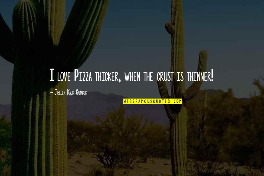 Funny Pizza Pizza Quotes By Jasleen Kaur Gumber: I love Pizza thicker, when the crust is