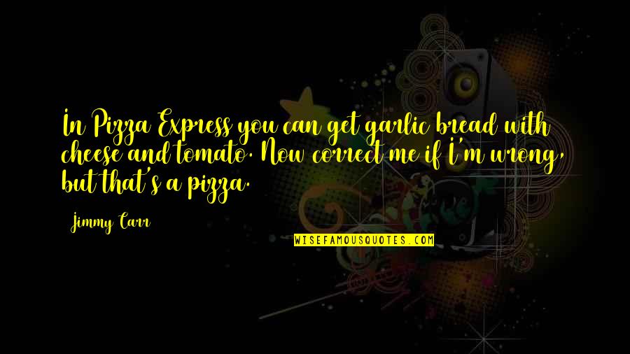 Funny Pizza Pizza Quotes By Jimmy Carr: In Pizza Express you can get garlic bread Funny Pizza Pizza Quotes By Jimmy Carr: In Pizza Express you can get garlic bread