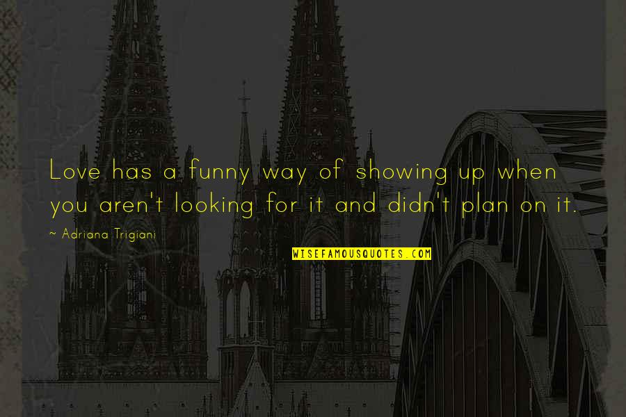 Funny Plan B Quotes By Adriana Trigiani: Love has a funny way of showing up