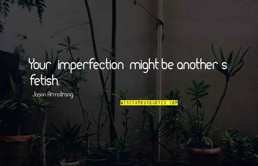 Funny Plaster Cast Quotes By Jason Armstrong: Your "imperfection" might be another's fetish.