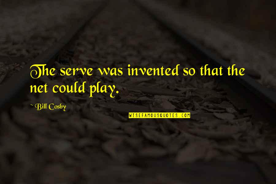 Funny Play Quotes By Bill Cosby: The serve was invented so that the net Funny Play Quotes By Bill Cosby: The serve was invented so that the net
