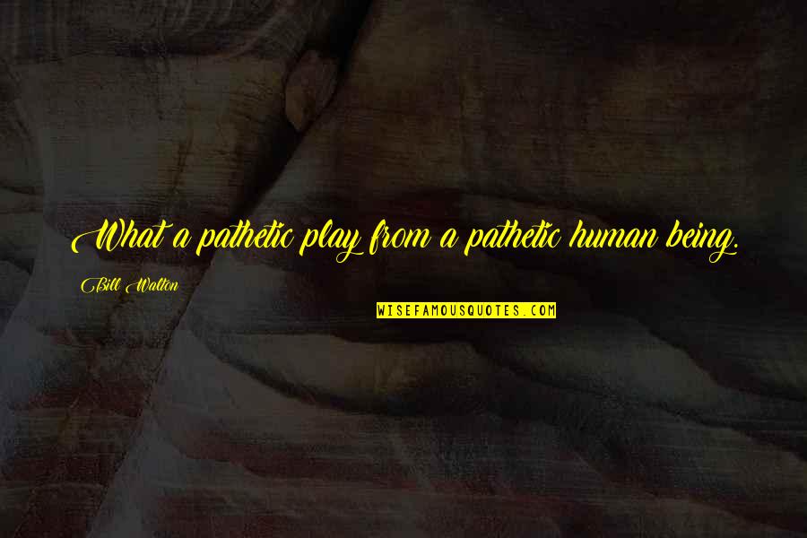 Funny Play Quotes By Bill Walton: What a pathetic play from a pathetic human Funny Play Quotes By Bill Walton: What a pathetic play from a pathetic human