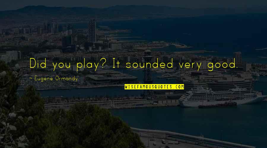 Funny Play Quotes By Eugene Ormandy: Did you play? It sounded very good. Funny Play Quotes By Eugene Ormandy: Did you play? It sounded very good.