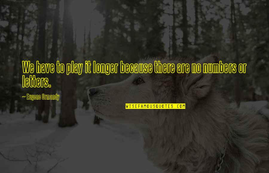 Funny Play Quotes By Eugene Ormandy: We have to play it longer because there Funny Play Quotes By Eugene Ormandy: We have to play it longer because there