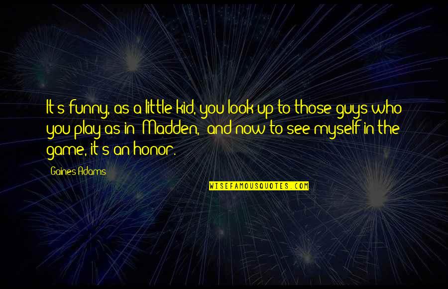 Funny Play Quotes By Gaines Adams: It's funny, as a little kid, you look Funny Play Quotes By Gaines Adams: It's funny, as a little kid, you look