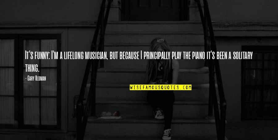 Funny Play Quotes By Gary Oldman: It's funny: I'm a lifelong musician, but because Funny Play Quotes By Gary Oldman: It's funny: I'm a lifelong musician, but because