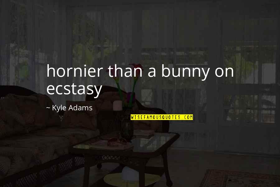 Funny Play Quotes By Kyle Adams: hornier than a bunny on ecstasy Funny Play Quotes By Kyle Adams: hornier than a bunny on ecstasy