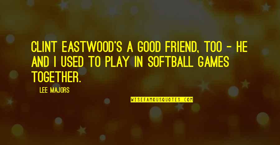 Funny Play Quotes By Lee Majors: Clint Eastwood's a good friend, too - he Funny Play Quotes By Lee Majors: Clint Eastwood's a good friend, too - he