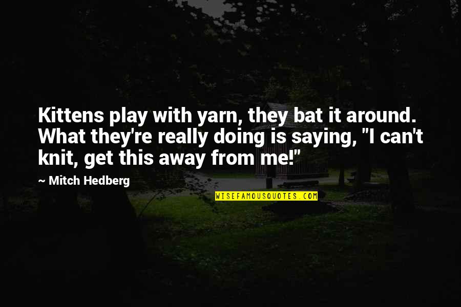 Funny Play Quotes By Mitch Hedberg: Kittens play with yarn, they bat it around. Funny Play Quotes By Mitch Hedberg: Kittens play with yarn, they bat it around.