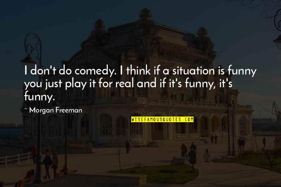Funny Play Quotes By Morgan Freeman: I don't do comedy. I think if a Funny Play Quotes By Morgan Freeman: I don't do comedy. I think if a
