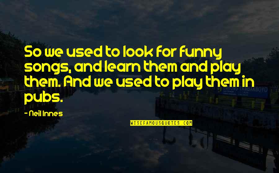 Funny Play Quotes By Neil Innes: So we used to look for funny songs, Funny Play Quotes By Neil Innes: So we used to look for funny songs,
