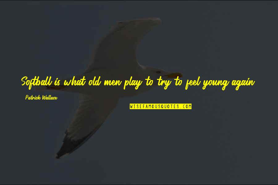 Funny Play Quotes By Patrick Wallace: Softball is what old men play to try Funny Play Quotes By Patrick Wallace: Softball is what old men play to try