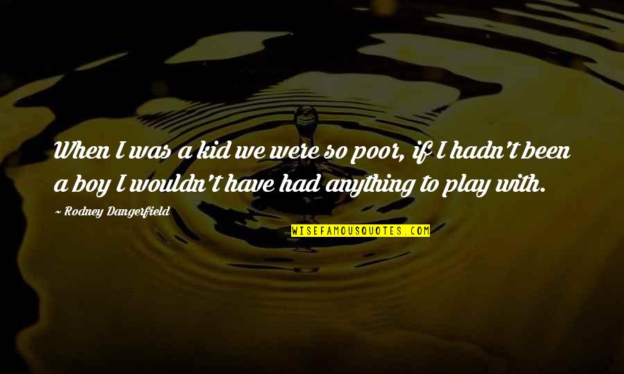 Funny Play Quotes By Rodney Dangerfield: When I was a kid we were so Funny Play Quotes By Rodney Dangerfield: When I was a kid we were so