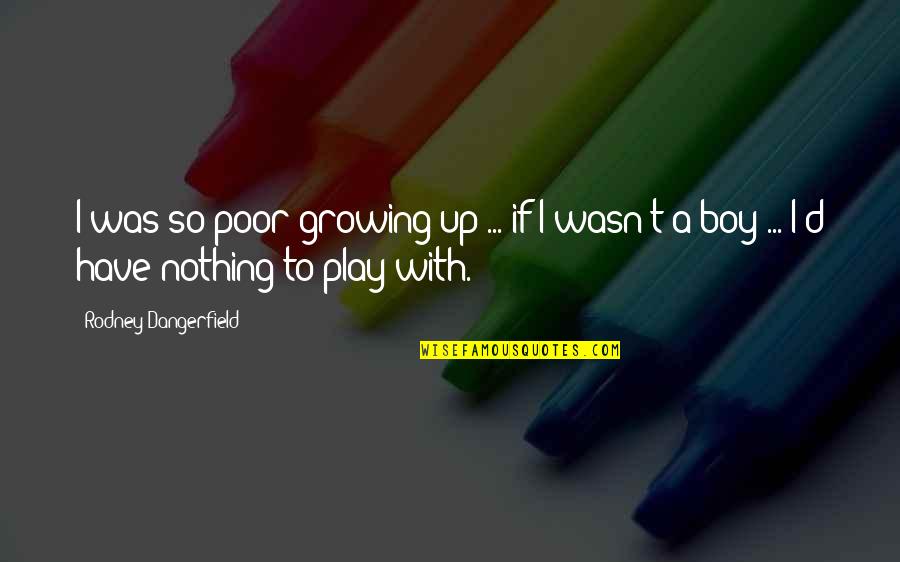 Funny Play Quotes By Rodney Dangerfield: I was so poor growing up ... if Funny Play Quotes By Rodney Dangerfield: I was so poor growing up ... if