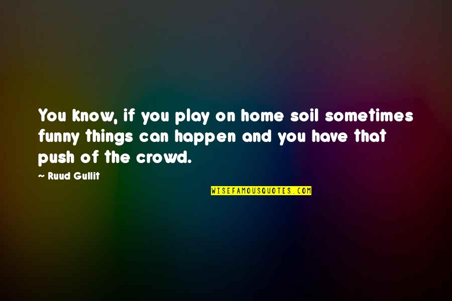 Funny Play Quotes By Ruud Gullit: You know, if you play on home soil Funny Play Quotes By Ruud Gullit: You know, if you play on home soil