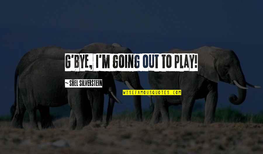 Funny Play Quotes By Shel Silverstein: G'bye, I'm going out to play! Funny Play Quotes By Shel Silverstein: G'bye, I'm going out to play!