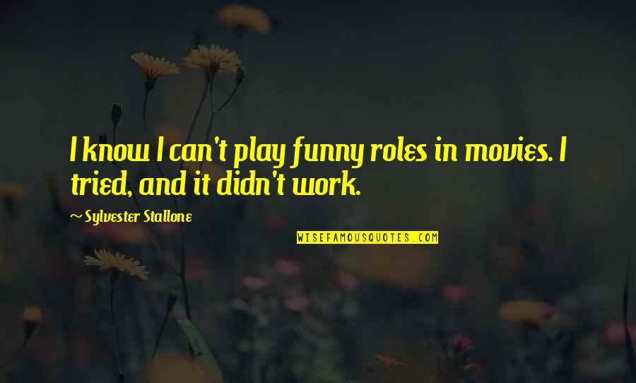 Funny Play Quotes By Sylvester Stallone: I know I can't play funny roles in Funny Play Quotes By Sylvester Stallone: I know I can't play funny roles in