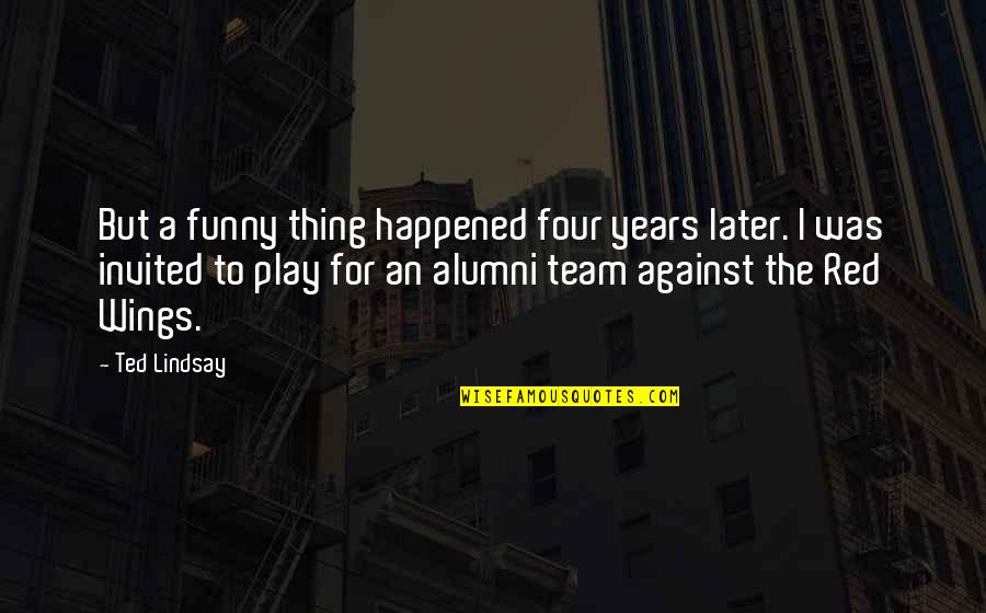 Funny Play Quotes By Ted Lindsay: But a funny thing happened four years later. Funny Play Quotes By Ted Lindsay: But a funny thing happened four years later.