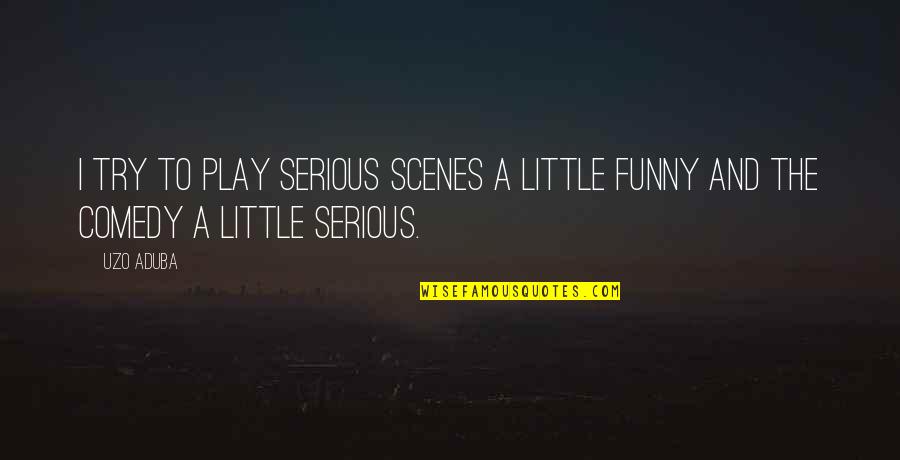 Funny Play Quotes By Uzo Aduba: I try to play serious scenes a little