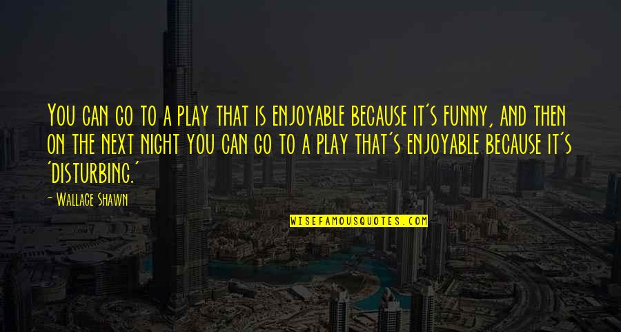 Funny Play Quotes By Wallace Shawn: You can go to a play that is Funny Play Quotes By Wallace Shawn: You can go to a play that is