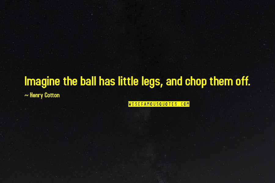 Funny Playwriting Quotes By Henry Cotton: Imagine the ball has little legs, and chop