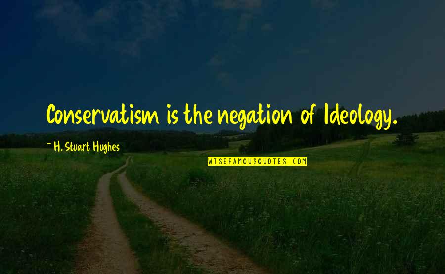 Funny Pluto Quotes By H. Stuart Hughes: Conservatism is the negation of Ideology. Funny Pluto Quotes By H. Stuart Hughes: Conservatism is the negation of Ideology.