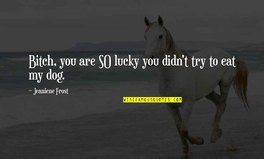 Funny Poetry Quotes By Jeaniene Frost: Bitch, you are SO lucky you didn't try