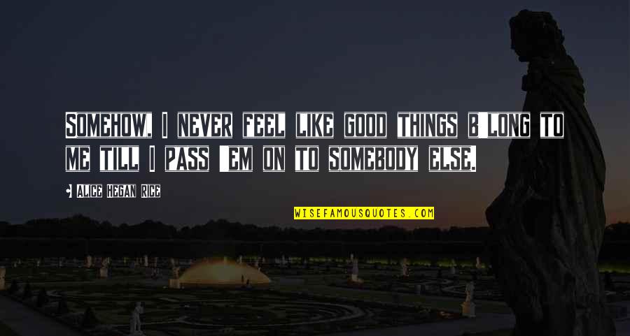 Funny Poignant Quotes By Alice Hegan Rice: Somehow, I never feel like good things b'long Funny Poignant Quotes By Alice Hegan Rice: Somehow, I never feel like good things b'long