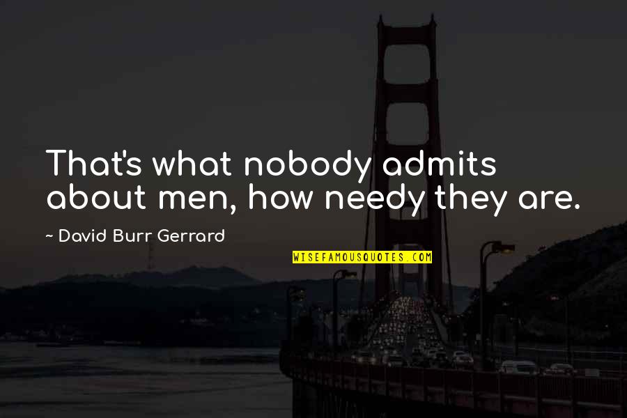 Funny Poignant Quotes By David Burr Gerrard: That's what nobody admits about men, how needy Funny Poignant Quotes By David Burr Gerrard: That's what nobody admits about men, how needy