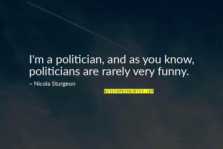 Funny Politician Quotes By Nicola Sturgeon: I'm a politician, and as you know, politicians