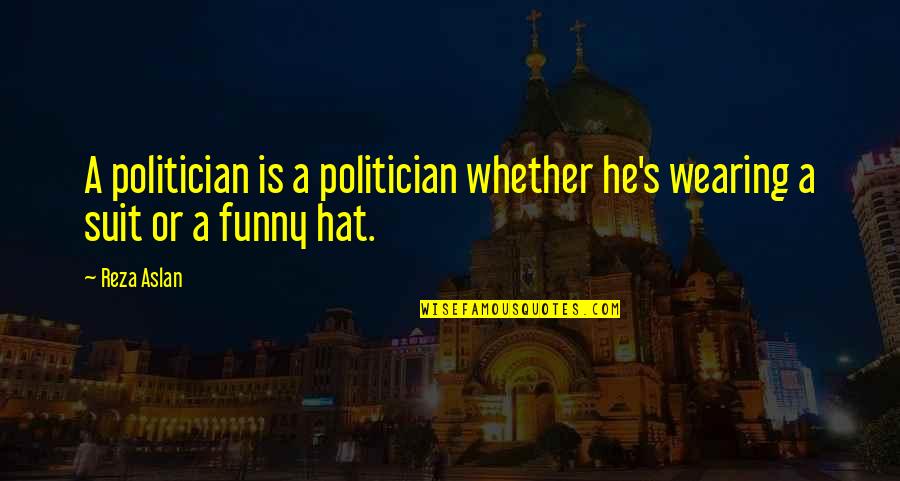 Funny Politician Quotes By Reza Aslan: A politician is a politician whether he's wearing